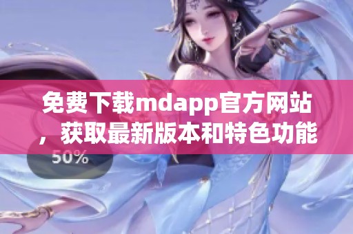 免费下载mdapp官方网站，获取最新版本和特色功能