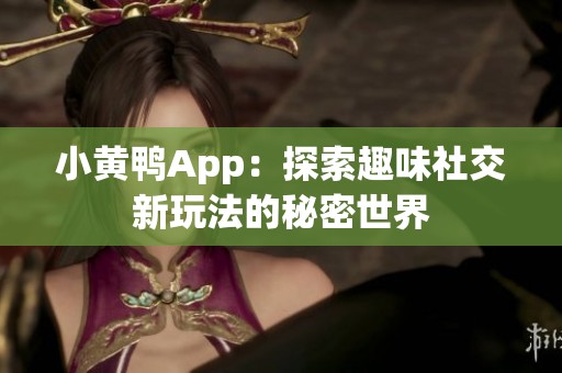 小黄鸭App：探索趣味社交新玩法的秘密世界