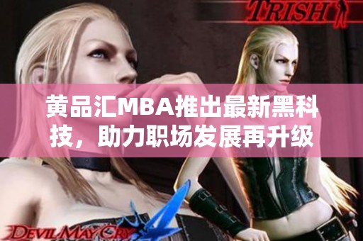 黄品汇MBA推出最新黑科技，助力职场发展再升级