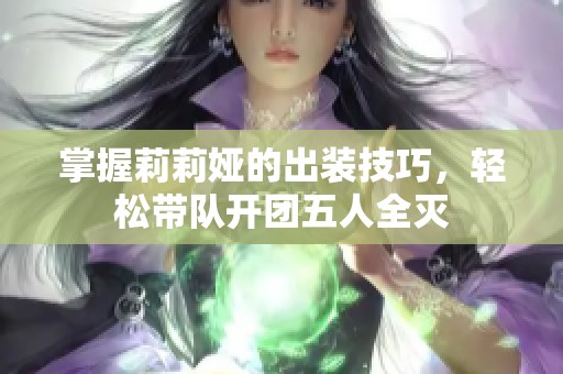 掌握莉莉娅的出装技巧，轻松带队开团五人全灭