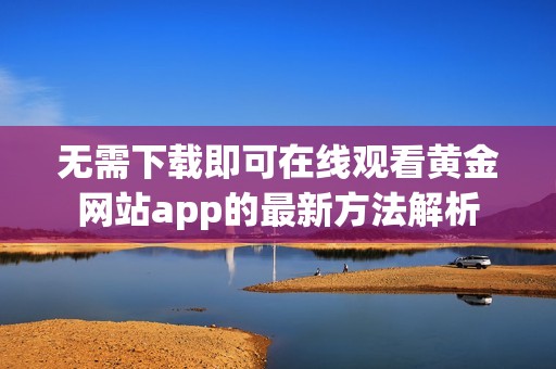 无需下载即可在线观看黄金网站app的最新方法解析