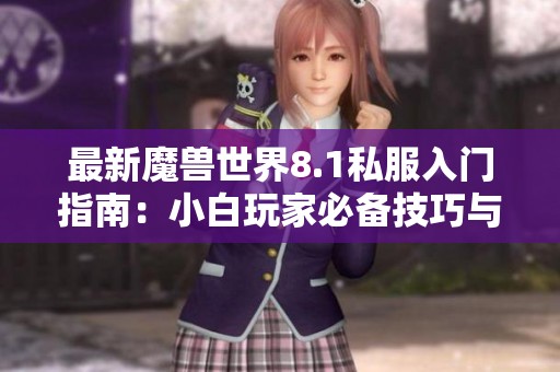 最新魔兽世界8.1私服入门指南：小白玩家必备技巧与资源