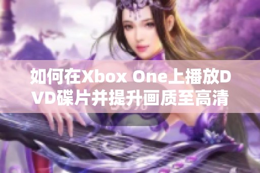 如何在Xbox One上播放DVD碟片并提升画质至高清体验