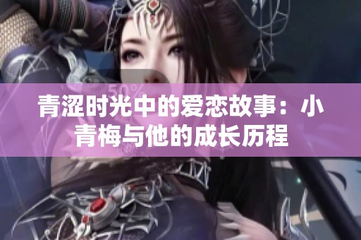 青涩时光中的爱恋故事：小青梅与他的成长历程