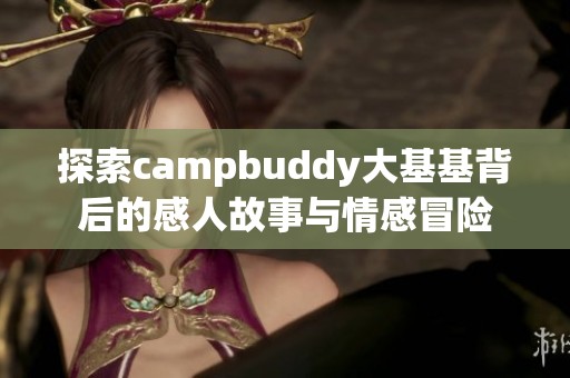 探索campbuddy大基基背后的感人故事与情感冒险