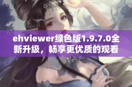 ehviewer绿色版1.9.7.0全新升级，畅享更优质的观看体验