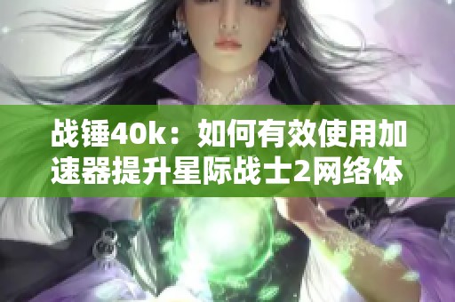 战锤40k：如何有效使用加速器提升星际战士2网络体验