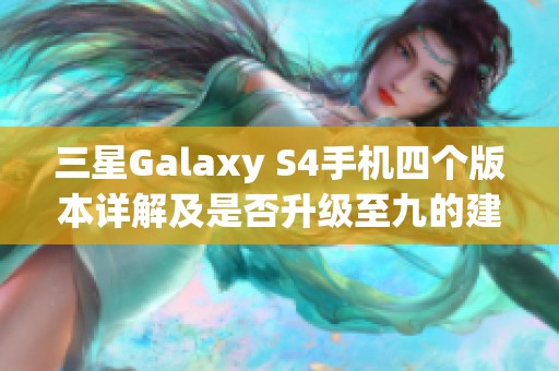 三星Galaxy S4手机四个版本详解及是否升级至九的建议