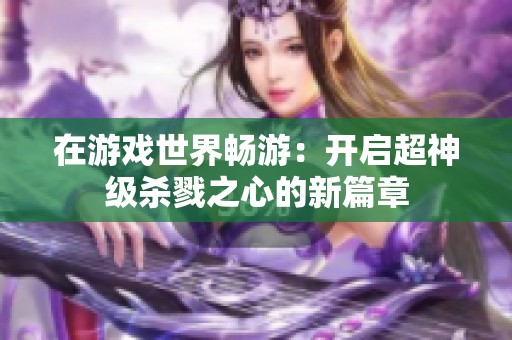 在游戏世界畅游：开启超神级杀戮之心的新篇章