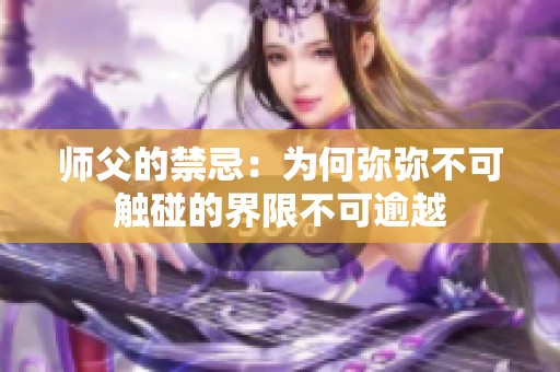 师父的禁忌：为何弥弥不可触碰的界限不可逾越