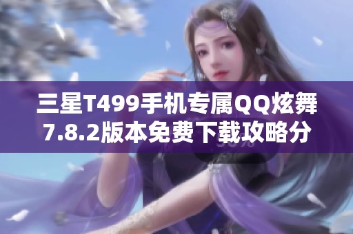 三星T499手机专属QQ炫舞7.8.2版本免费下载攻略分享