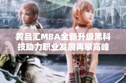 黄品汇MBA全新升级黑科技助力职业发展再攀高峰