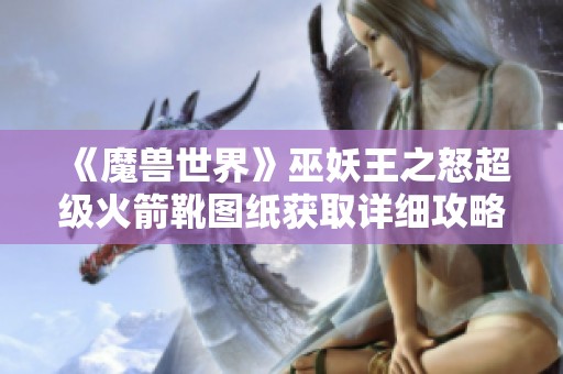 《魔兽世界》巫妖王之怒超级火箭靴图纸获取详细攻略分享