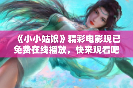 《小小姑娘》精彩电影现已免费在线播放，快来观看吧！