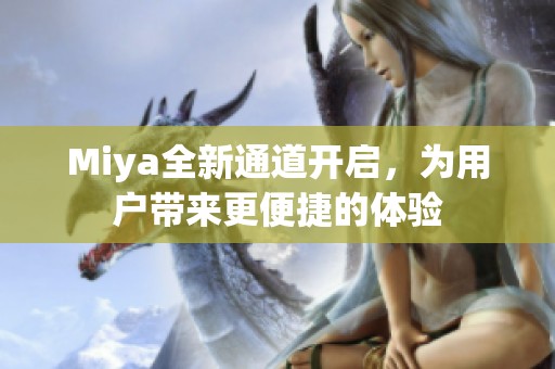 Miya全新通道开启，为用户带来更便捷的体验