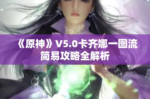 《原神》V5.0卡齐娜一图流简易攻略全解析