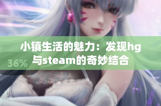 小镇生活的魅力：发现hg与steam的奇妙结合