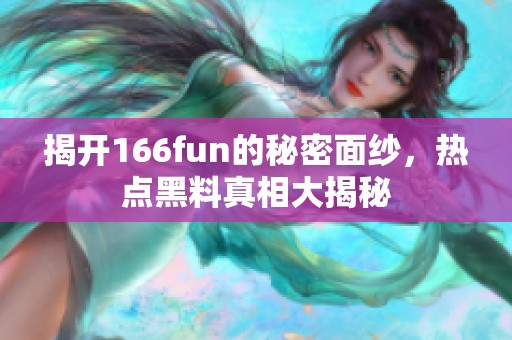 揭开166fun的秘密面纱，热点黑料真相大揭秘