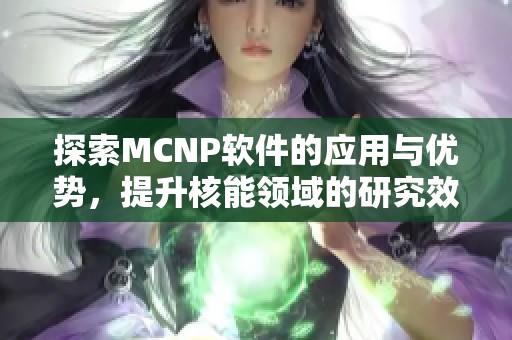 探索MCNP软件的应用与优势，提升核能领域的研究效率