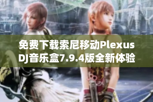 免费下载索尼移动PlexusDJ音乐盒7.9.4版全新体验