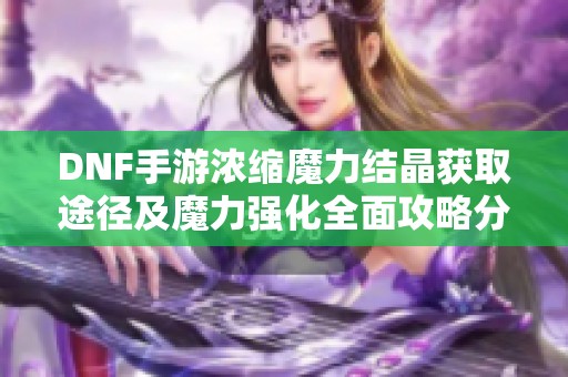 DNF手游浓缩魔力结晶获取途径及魔力强化全面攻略分享