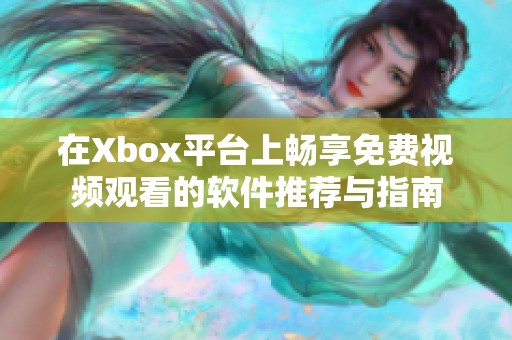 在Xbox平台上畅享免费视频观看的软件推荐与指南