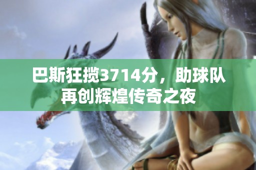 巴斯狂揽3714分，助球队再创辉煌传奇之夜