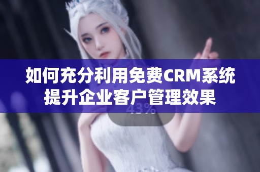 如何充分利用免费CRM系统提升企业客户管理效果