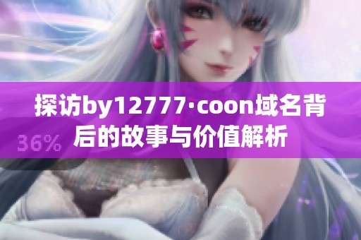 探访by12777·coon域名背后的故事与价值解析