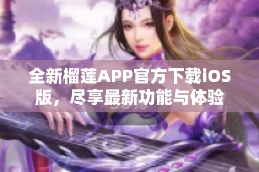 全新榴莲APP官方下载iOS版，尽享最新功能与体验