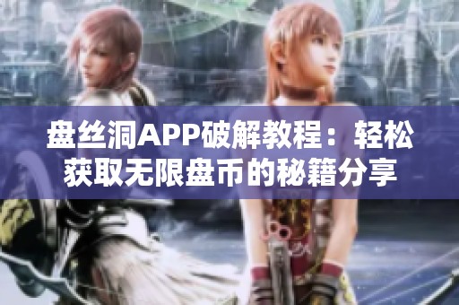 盘丝洞APP破解教程：轻松获取无限盘币的秘籍分享