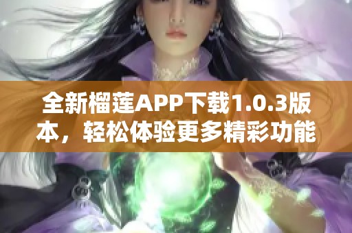 全新榴莲APP下载1.0.3版本，轻松体验更多精彩功能