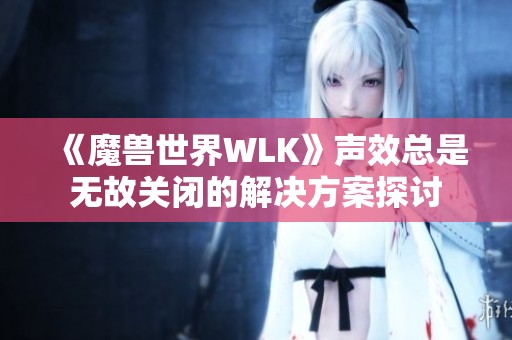 《魔兽世界WLK》声效总是无故关闭的解决方案探讨