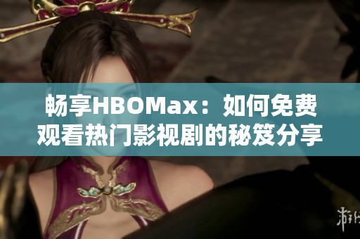 畅享HBOMax：如何免费观看热门影视剧的秘笈分享