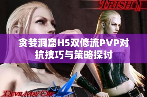 贪婪洞窟H5双修流PVP对抗技巧与策略探讨