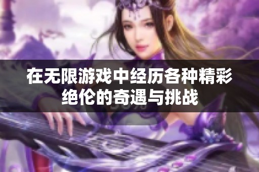 在无限游戏中经历各种精彩绝伦的奇遇与挑战