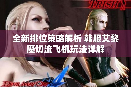 全新排位策略解析 韩服艾黎魔切流飞机玩法详解