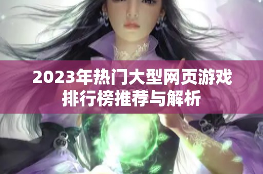 2023年热门大型网页游戏排行榜推荐与解析