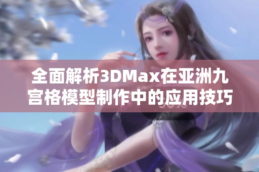 全面解析3DMax在亚洲九宫格模型制作中的应用技巧