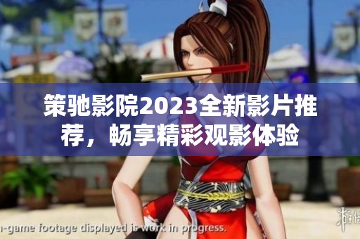 策驰影院2023全新影片推荐，畅享精彩观影体验