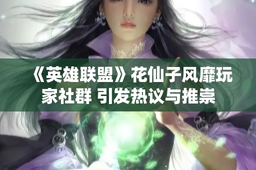 《英雄联盟》花仙子风靡玩家社群 引发热议与推崇