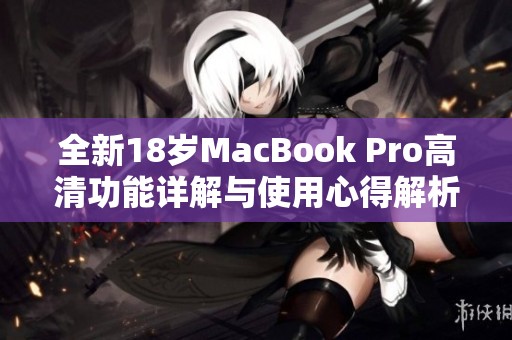 全新18岁MacBook Pro高清功能详解与使用心得解析