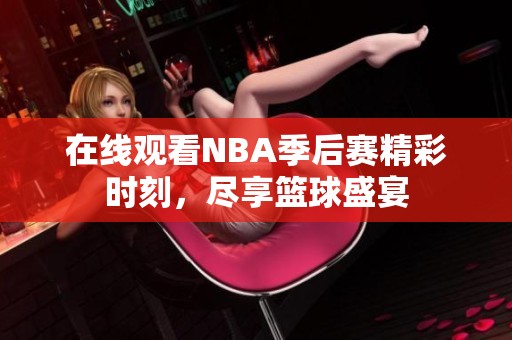 在线观看NBA季后赛精彩时刻，尽享篮球盛宴