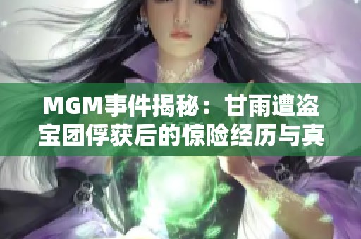 MGM事件揭秘：甘雨遭盗宝团俘获后的惊险经历与真相探索