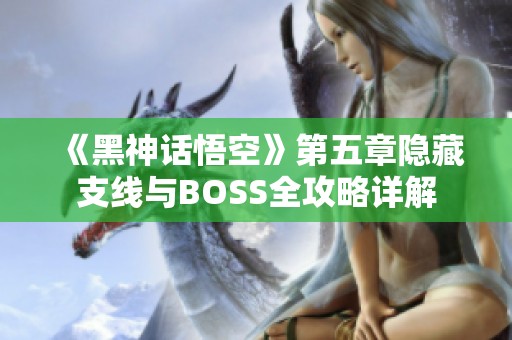 《黑神话悟空》第五章隐藏支线与BOSS全攻略详解