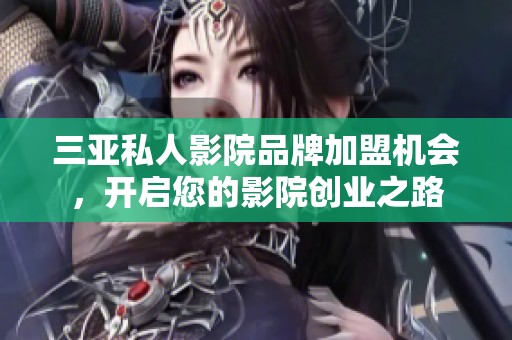 三亚私人影院品牌加盟机会，开启您的影院创业之路