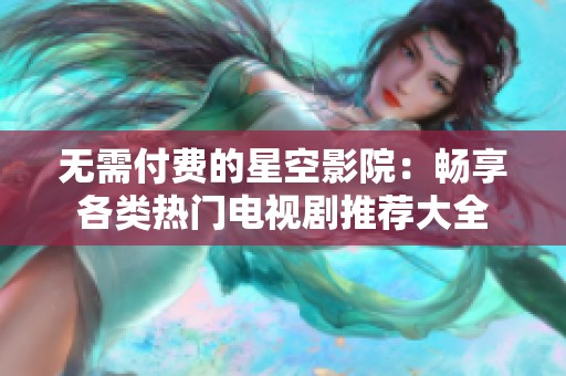 无需付费的星空影院：畅享各类热门电视剧推荐大全