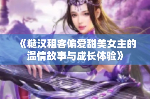 《糙汉租客偏爱甜美女主的温情故事与成长体验》