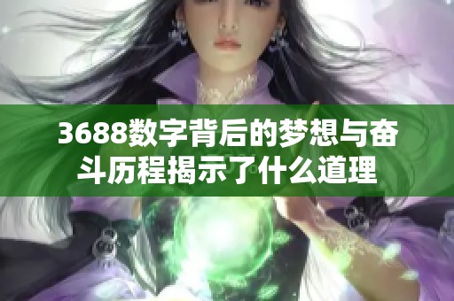 3688数字背后的梦想与奋斗历程揭示了什么道理