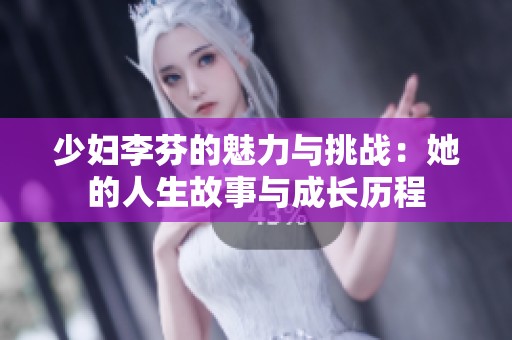 少妇李芬的魅力与挑战：她的人生故事与成长历程